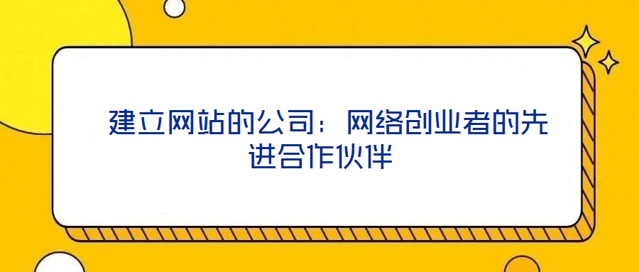 建立網(wǎng)站的公司:網(wǎng)絡(luò)創(chuàng)業(yè)者的先進(jìn)合作伙伴