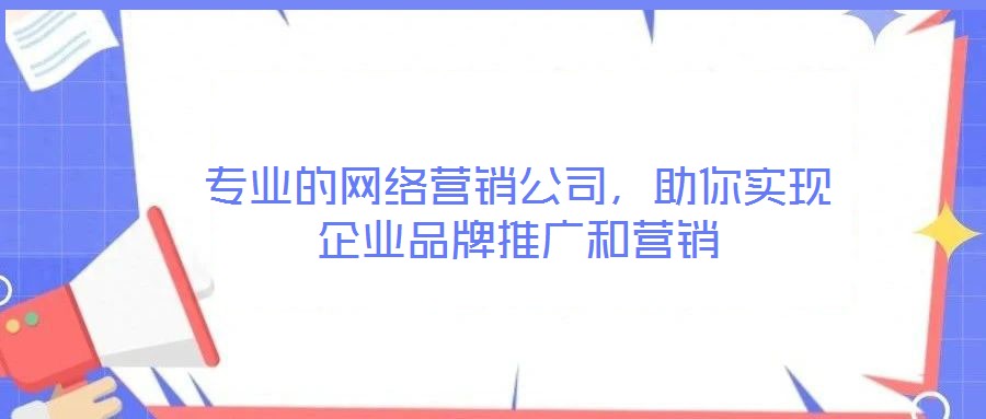 專業(yè)的網(wǎng)絡(luò)營(yíng)銷公司,助你實(shí)現(xiàn)企業(yè)品牌推廣和營(yíng)銷