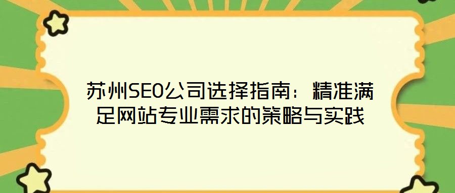 蘇州SEO公司選擇指南:精準(zhǔn)滿足網(wǎng)站專業(yè)需求的策略與實踐