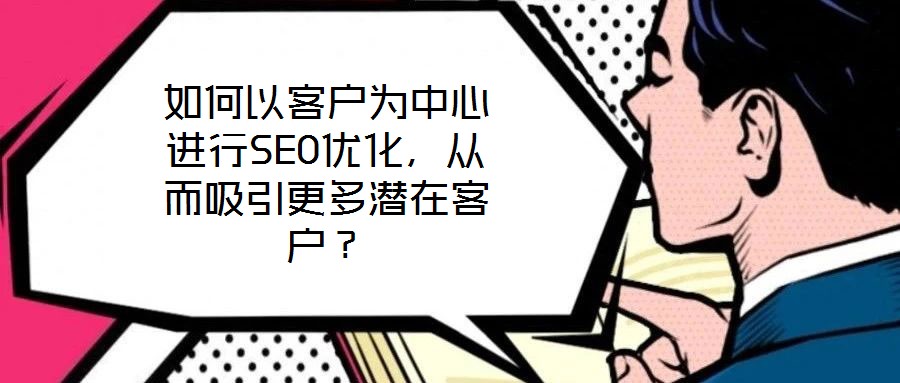 如何以客戶為中心進行SEO優(yōu)化,從而吸引更多潛在客戶?