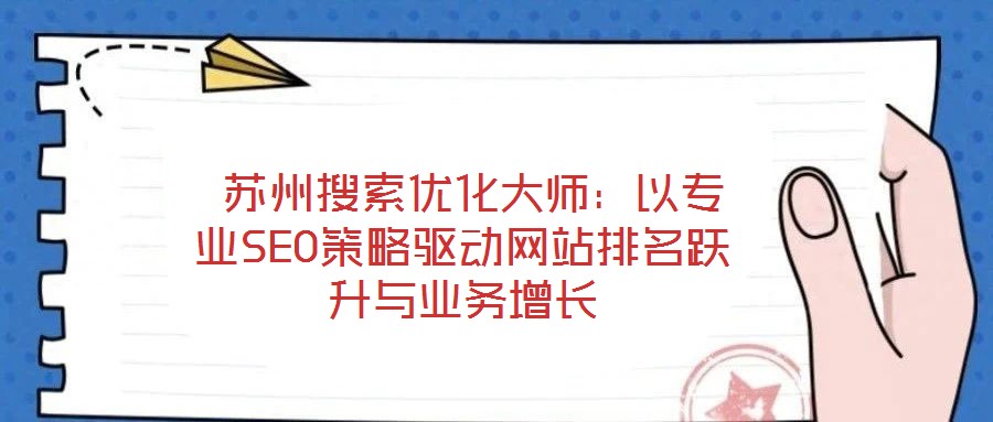 蘇州搜索優(yōu)化大師:以專業(yè)SEO策略驅(qū)動網(wǎng)站排名躍升與業(yè)務增長